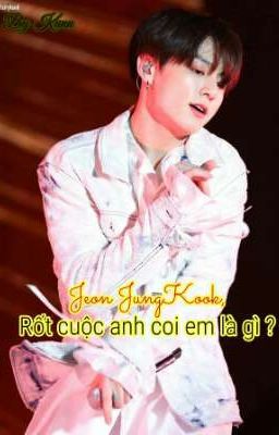 ||JungKook|| - [ Jeon JungKook, rốt cuộc anh coi em là gì ? ] 