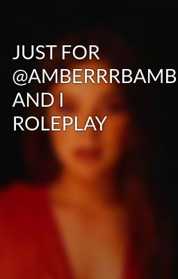 JUST FOR @AMBERRRBAMBER AND I ROLEPLAY 