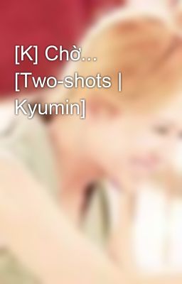 [K] Chờ... [Two-shots | Kyumin]