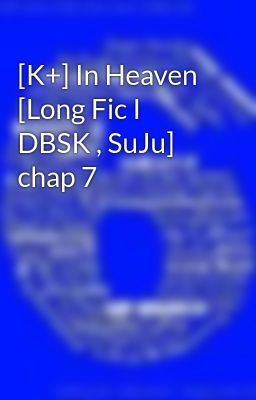 [K+] In Heaven [Long Fic I DBSK , SuJu] chap 7