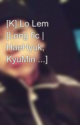 [K] Lọ Lem [Long fic | HaeHyuk, KyuMin ...]