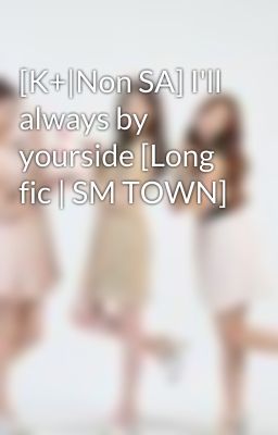 [K+|Non SA] I'll always by yourside [Long fic | SM TOWN]