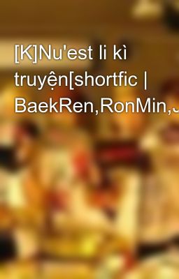 [K]Nu'est li kì truyện[shortfic | BaekRen,RonMin,JR&....]