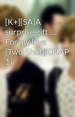 [K+][SA]A surprise gift .... For my love [Two-Shot][CHAP 1]