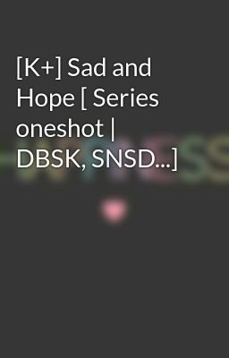 [K+] Sad and Hope [ Series oneshot | DBSK, SNSD...]