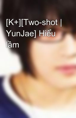 [K+][Two-shot | YunJae] Hiểu lầm