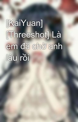 [KaiYuan] [Threeshot] Là em đã chờ anh lâu rồi