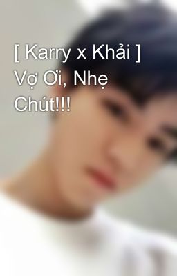 [ Karry x Khải ] Vợ Ơi, Nhẹ Chút!!! 