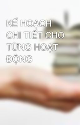 KẾ HOẠCH CHI TIẾT CHO TỪNG HOẠT ĐỘNG