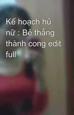 Kế hoạch hủ nữ : Bẻ thẳng thành cong edit full