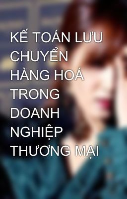 KẾ TOÁN LƯU CHUYỂN HÀNG HOÁ TRONG DOANH NGHIỆP THƯƠNG MẠI