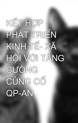 KẾT HỢP PHÁT TRIỂN KINH TẾ- XÃ HỘI VỚI TĂNG CƯỜNG CỦNG CỐ QP-AN