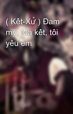 ( Kết-Xử ) Đam mỹ, Ma kết, tôi yêu em