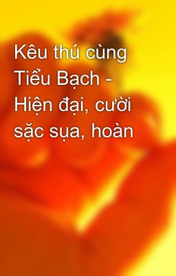 Kêu thú cùng Tiểu Bạch - Hiện đại, cười sặc sụa, hoàn