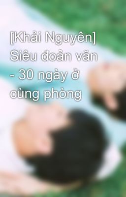 [Khải Nguyên] Siêu đoản văn - 30 ngày ở cùng phòng