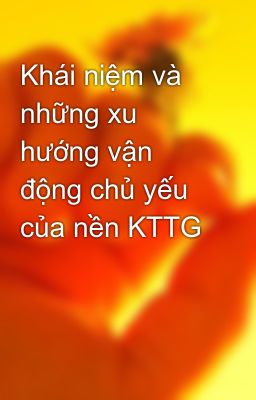 Khái niệm và những xu hướng vận động chủ yếu của nền KTTG