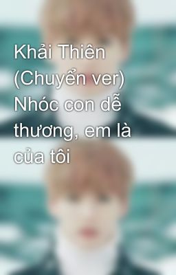 Khải Thiên (Chuyển ver) Nhóc con dễ thương, em là của tôi