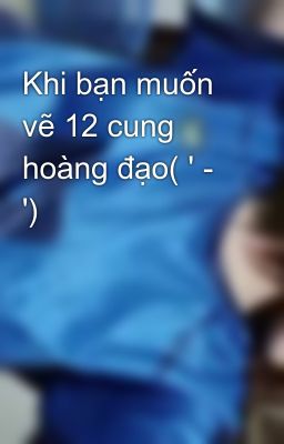 Khi bạn muốn vẽ 12 cung hoàng đạo( ' - ')