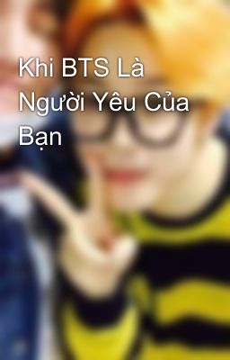 Khi BTS Là Người Yêu Của Bạn