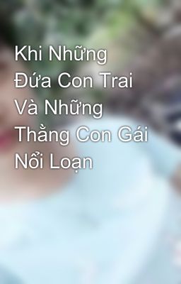 Khi Những Đứa Con Trai Và Những Thằng Con Gái Nổi Loạn 