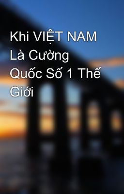 Khi VIỆT NAM Là Cường Quốc Số 1 Thế Giới