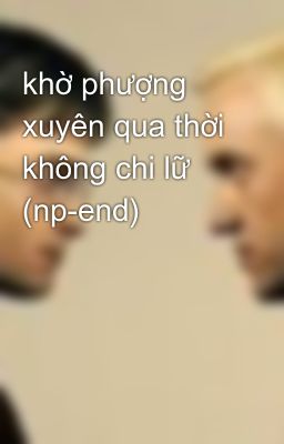 khờ phượng xuyên qua thời không chi lữ (np-end)