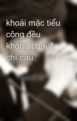 khoái mặc tiểu công đều không phải 1 chỉ cẩu