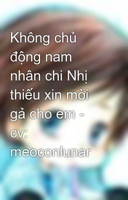 Không chủ động nam nhân chi Nhị thiếu xin mời gả cho em - cv: meoconlunar