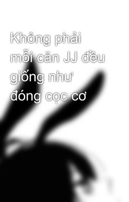 Không phải mỗi căn JJ đều giống như đóng cọc cơ