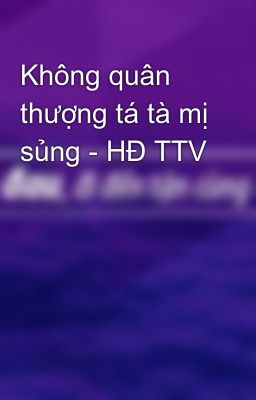 Không quân thượng tá tà mị sủng - HĐ TTV