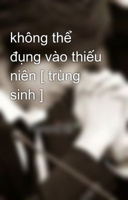 không thể đụng vào thiếu niên [ trùng sinh ]