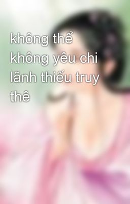 không thể không yêu chi lãnh thiếu truy thê