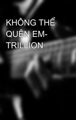 KHÔNG THỂ QUÊN EM- TRILLION