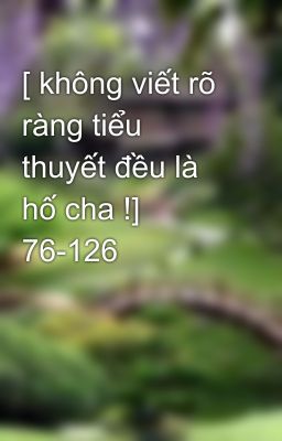 [ không viết rõ ràng tiểu thuyết đều là hố cha !] 76-126