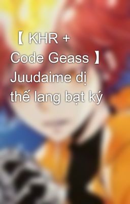【 KHR + Code Geass 】 Juudaime dị thế lang bạt ký