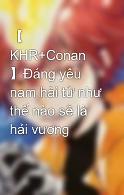 【 KHR+Conan 】Đáng yêu nam hài tử như thế nào sẽ là hải vương
