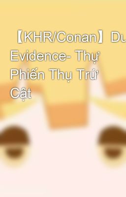 【KHR/Conan】Dual Evidence- Thự Phiến Thụ Trứ Cật