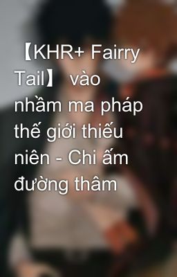 【KHR+ Fairry Tail】 vào nhầm ma pháp thế giới thiếu niên - Chi ấm đường thâm