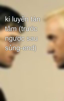 ki luyến tàn tâm (trước ngược sau sủng-end)