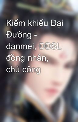 Kiếm khiếu Đại Đường - danmei, ĐĐSL đồng nhân, chủ công