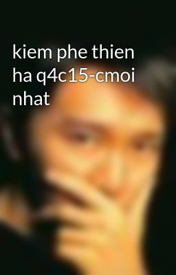 kiem phe thien ha q4c15-cmoi nhat