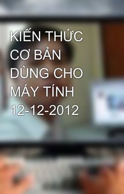 KIẾN THỨC CƠ BẢN DÙNG CHO MÁY TÍNH 12-12-2012