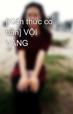 [Kiến thức cơ bản] VỘI VÀNG