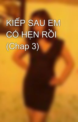 KIẾP SAU EM CÓ HẸN RỒI (Chap 3)