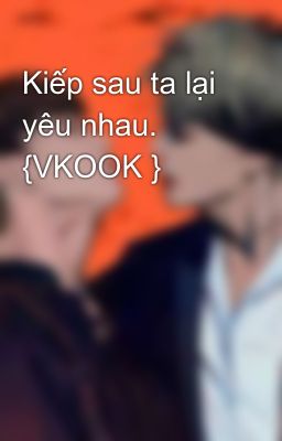 Kiếp sau ta lại yêu nhau.💜 {VKOOK }