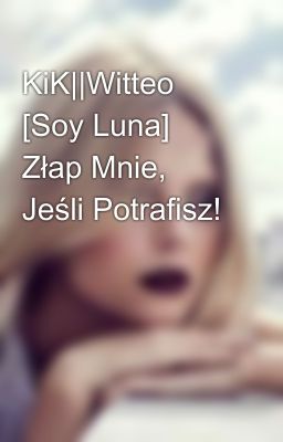 KiK||Witteo [Soy Luna] Złap Mnie, Jeśli Potrafisz!