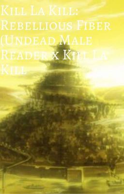 Kill La Kill: Rebellious Fiber (Undead Male Reader x Kill La Kill) Book 2