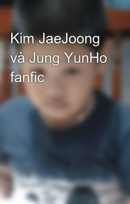 Kim JaeJoong và Jung YunHo fanfic
