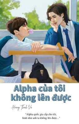 [KIMCHAY] [ABO] ALPHA CỦA TÔI KHÔNG LÊN ĐƯỢC