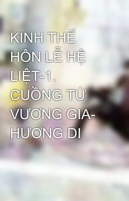 KINH THẾ HÔN LỄ HỆ LIỆT-1. CUỒNG TỨ VƯƠNG GIA- HƯƠNG DI